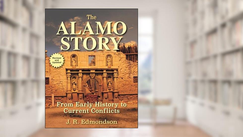 The Alamo Story: From Early History to Current Conflicts, written by J. R. Edmondson