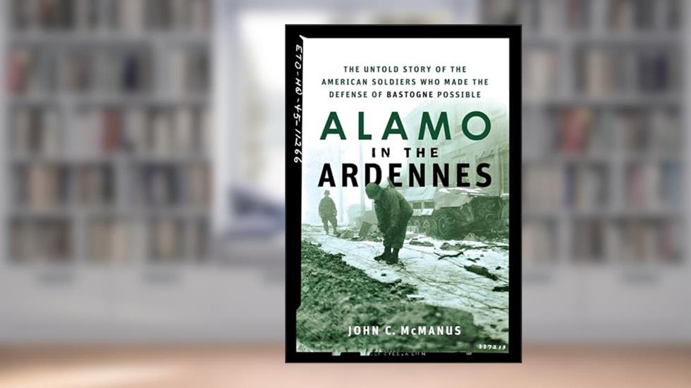 Alamo in the Ardennes: The Untold Story of the American Soldiers Who Made the Defense of Bastogne Possible, written by John C. McManus