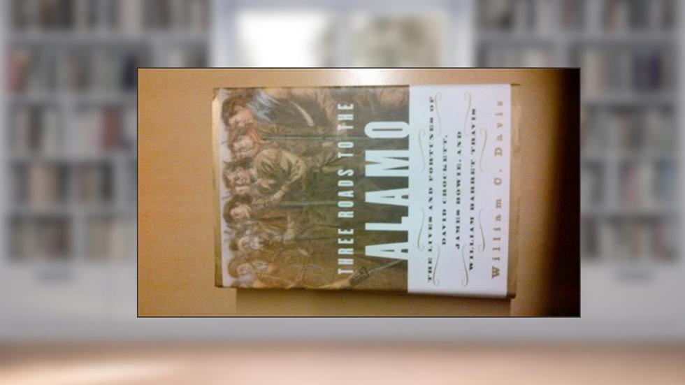 Three Roads to the Alamo: The Lives and Fortunes of David Crockett, James Bowie, and William Barret Travis, written by William C. Davis