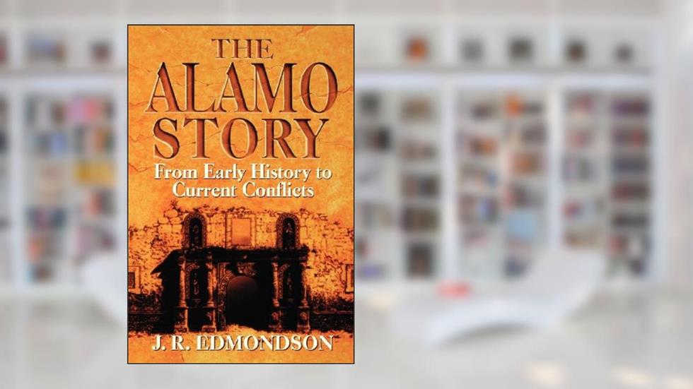Alamo Story: From Early History to Current Conflicts, written by J. R. Edmondson