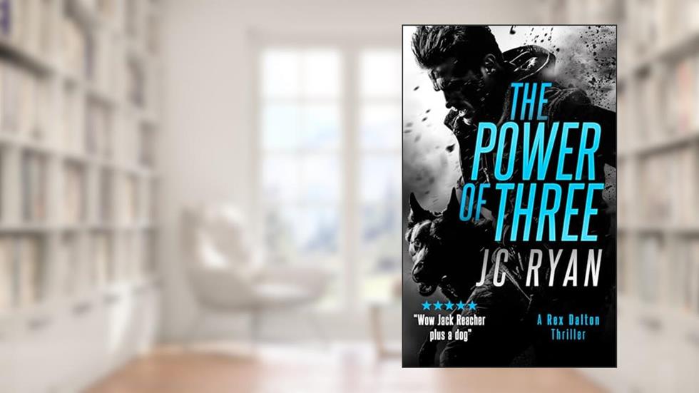 The Power of Three: A K9 Thriller Where a Global Hunt for Justice Turns Deadly (Rex Dalton K9 Thrillers Book 1), written by JC Ryan