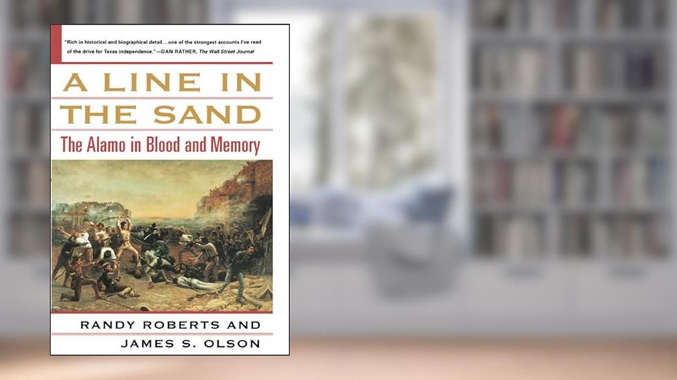 A Line in the Sand: The Alamo in Blood and Memory, written by Randy Roberts; James S. Olson