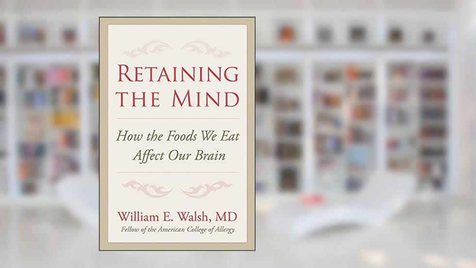 Retaining the Mind: How the Foods We Eat Affect Our Brain, written by William E. Walsh