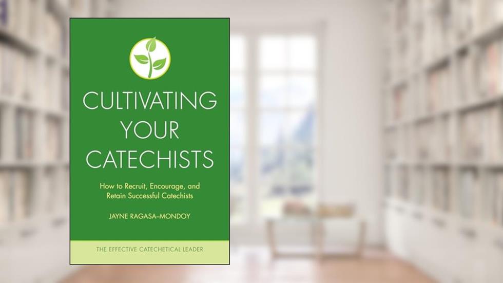 Cultivating Your Catechists: How to Recruit, Encourage, and Retain Successful Catechists (The Effective Catechetical Leader), written by Jayne Ragasa-Mondoy