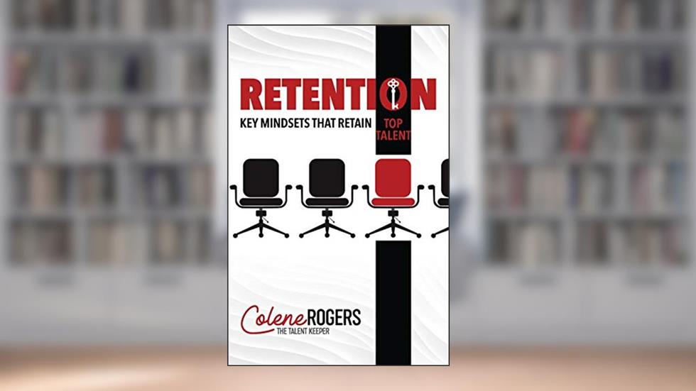 Retention: Key Mindsets that Retain Top Talent, written by Colene Rogers