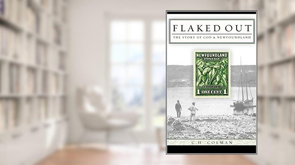 Flaked Out: The Story of Cod and Newfoundland, written by C. H. Colman