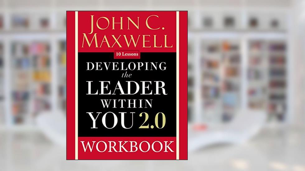 Developing the Leader Within You 2.0 Workbook, written by John C. Maxwell