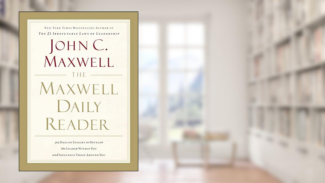 The Maxwell Daily Reader: 365 Days of Insight to Develop the Leader Within You and Influence Those Around You, written by John C. Maxwell