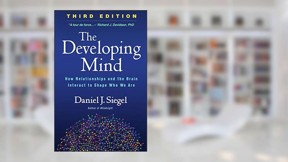 The Developing Mind: How Relationships and the Brain Interact to Shape Who We Are, written by Daniel J. Siegel