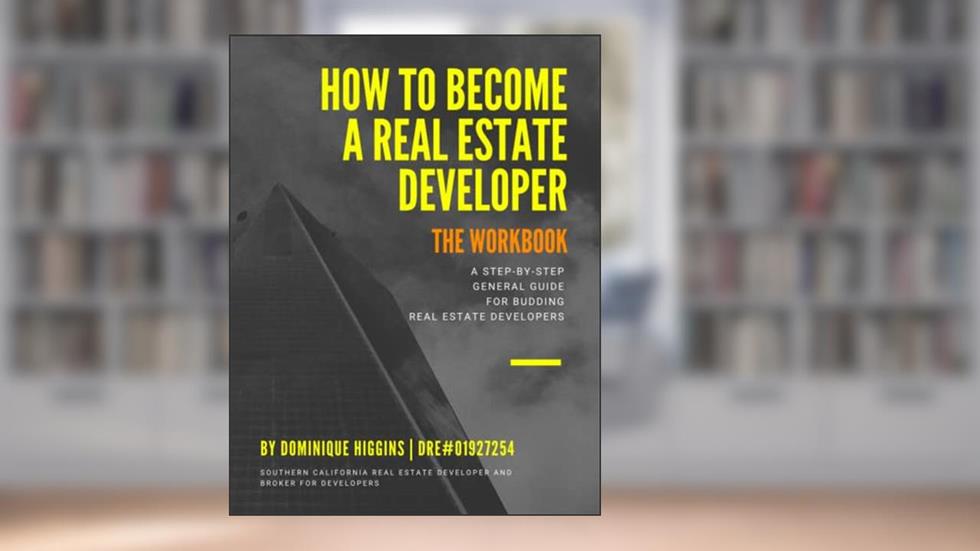 How to Become a Real Estate Developer: The Workbook: A Step-By-Step General Guide for Budding Real Estate Developers, written by Dominique Higgins