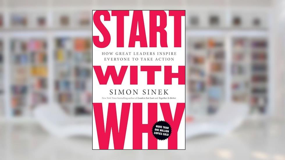 Start with Why: How Great Leaders Inspire Everyone to Take Action, written by Simon Sinek