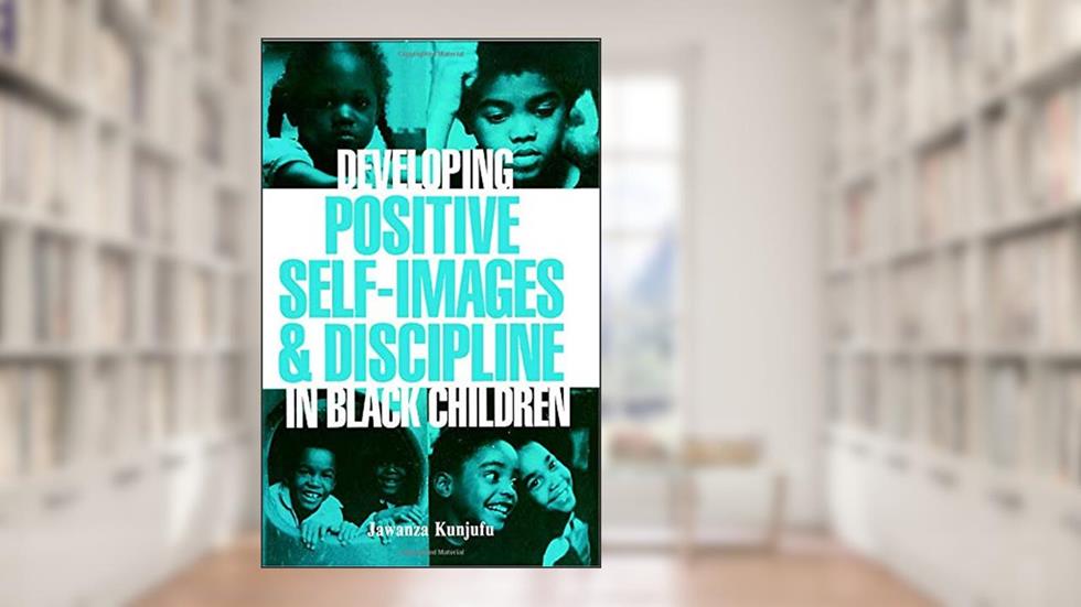 Developing Positive Self-Images & Discipline in Black Children, written by Dr. Jawanza Kunjufu