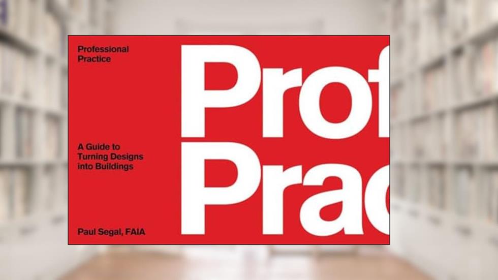 Professional Practice: A Guide to Turning Designs into Buildings, written by Paul Segal