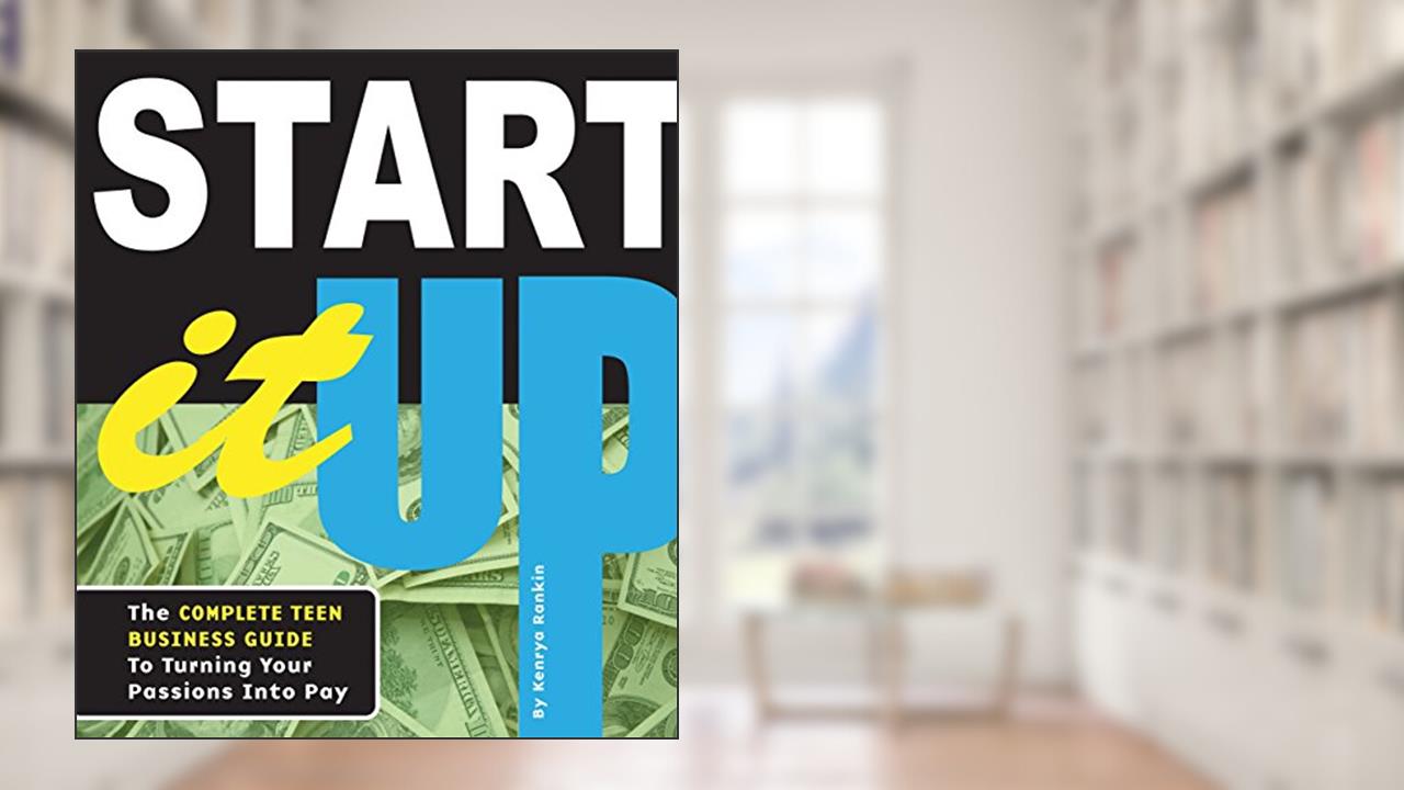Start It Up: The Complete Teen Business Guide to Turning Your Passions Into Pay, written by Kenrya Rankin