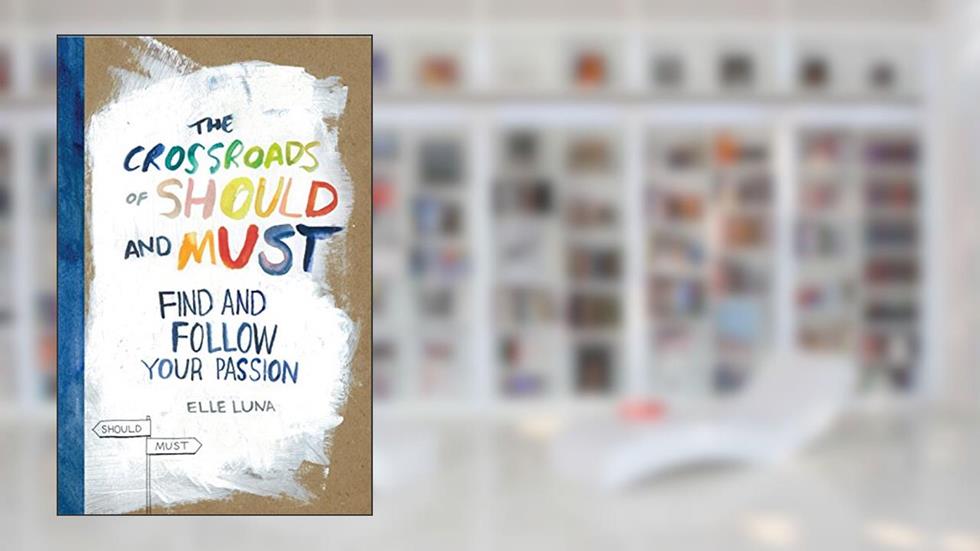 The Crossroads of Should and Must: Find and Follow Your Passion, written by Elle Luna