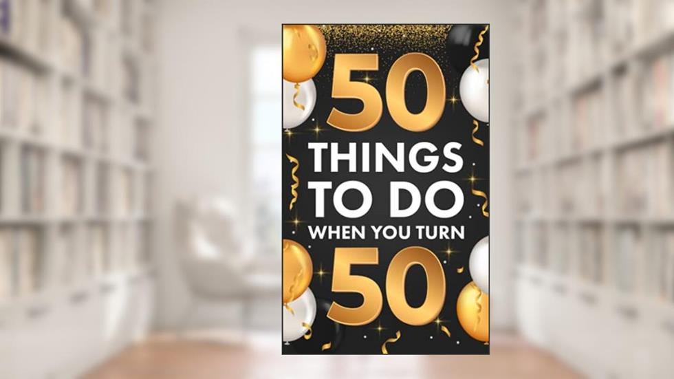 50 Things To Do When You Turn 50, written by Riley Lucero