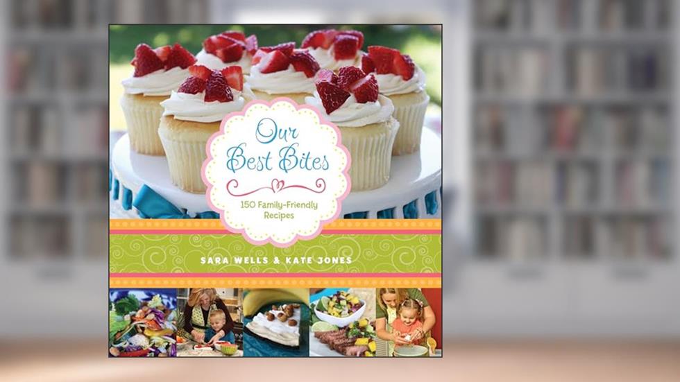Our Best Bites: 150 Family-Friendly Recipes, written by Sara Wells; Kate Jones