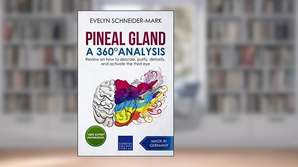 Pineal Gland - A 360° Analysis: Review on how to descale, purify, detoxify, and activate the third eye, written by Evelyn Schneider-Mark