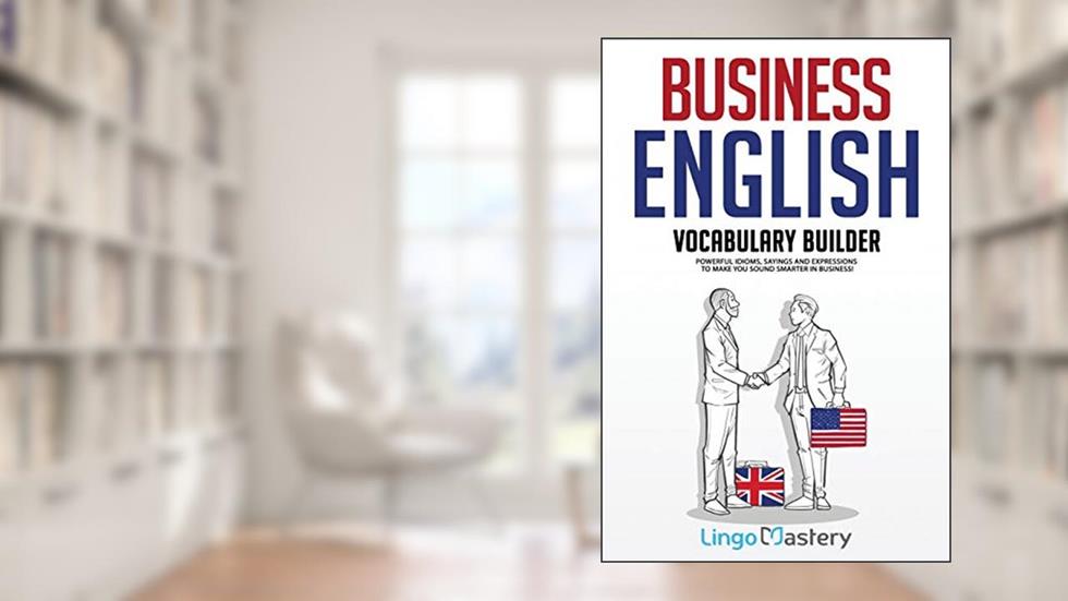 Business English Vocabulary Builder: Powerful Idioms, Sayings and Expressions to Make You Sound Smarter in Business!, written by Lingo Mastery