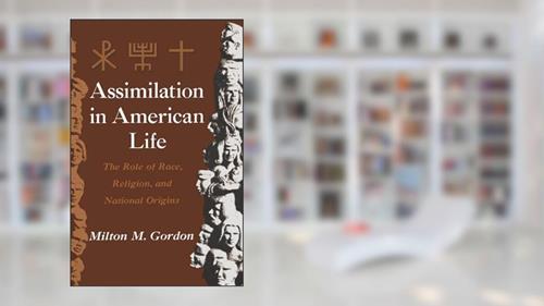 Cover from Assimilation in American Life: The Role of Race, Religion and National Origins, written by Milton M. Gordon