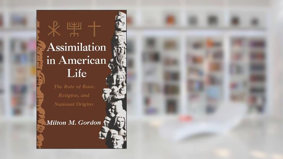 Assimilation in American Life: The Role of Race, Religion and National Origins, written by Milton M. Gordon