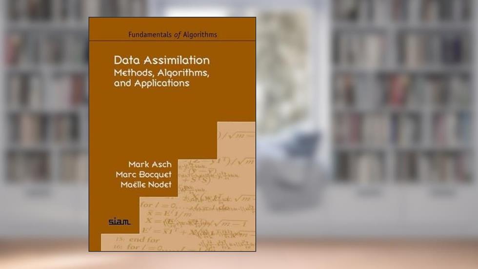 Data Assimilation: Methods, Algorithms, and Applications, written by Mark Asch; Marc Bocquet; Maëlle Nodet