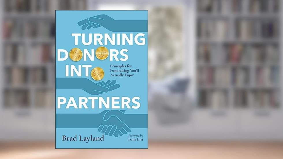 Turning Donors into Partners: Principles for Fundraising You'll Actually Enjoy, written by Brad Layland; Tom Lin