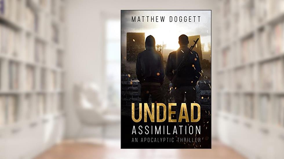 Undead Assimilation: An Apocalyptic Thriller (The Undead Trilogy Book 2), written by Matthew Doggett