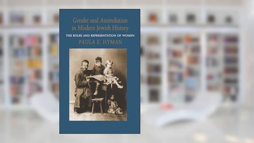 Gender and Assimilation in Modern Jewish History: The Roles and Representation of Women (Samuel and Althea Stroum Lectures in Jewish Studies), written by Paula E. Hyman