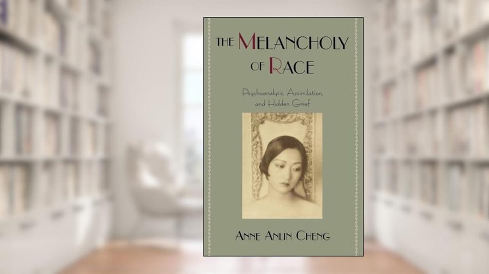 The Melancholy of Race: Psychoanalysis, Assimilation, and Hidden Grief (Race and American Culture), written by Anne Anlin Cheng