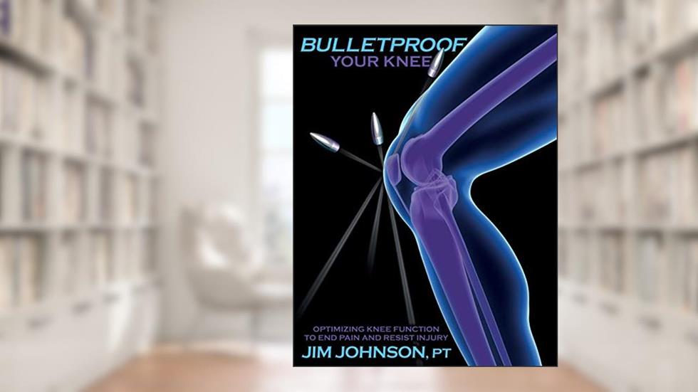 Bulletproof Your Knee: Optimizing Knee Function to End Pain and Resist Injury, written by Jim Johnson