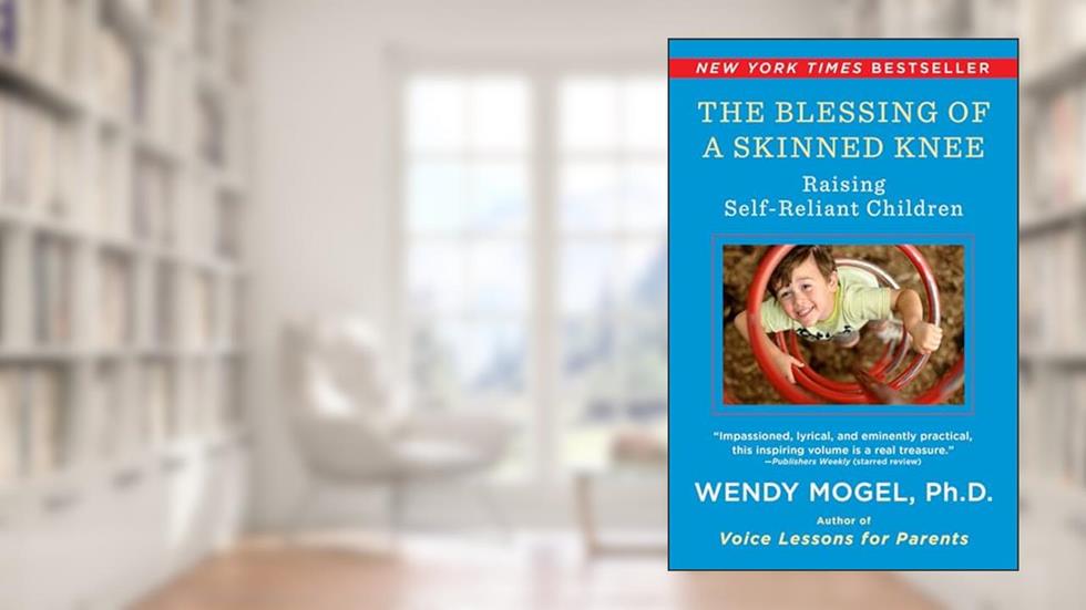 The Blessing Of A Skinned Knee: Raising Self-Reliant Children, written by Wendy Mogel Ph.D.