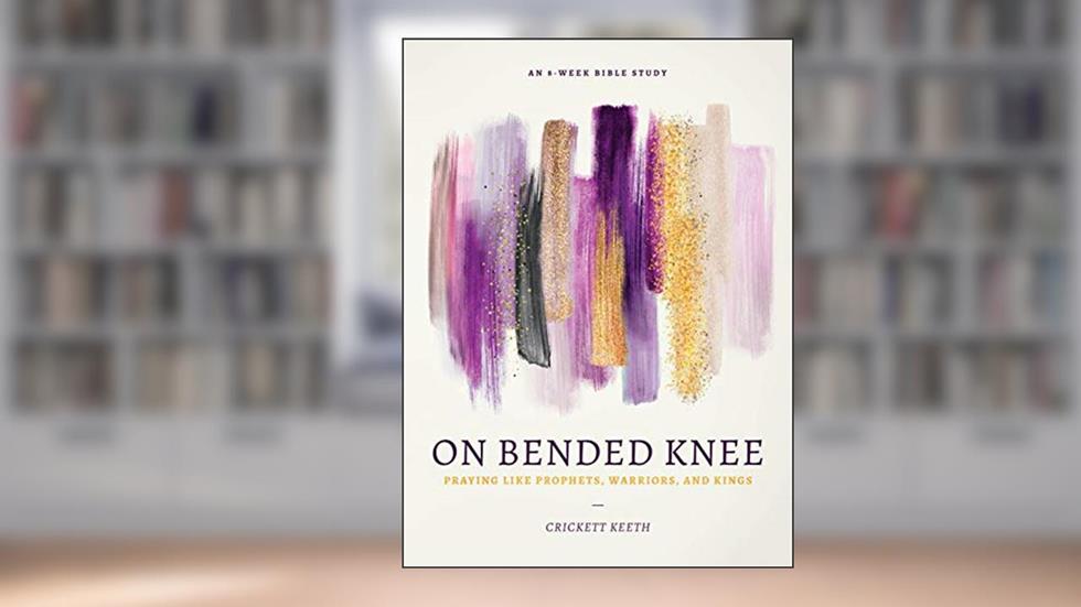 On Bended Knee: Praying Like Prophets, Warriors, and Kings, written by Crickett Keeth