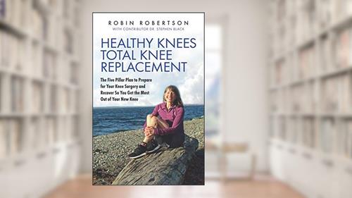 Cover from Healthy Knees Total Knee Replacement: The Five Pillar Plan to Prepare for Your Knee Surgery and Recover So You Get the Most Out of Your New Knee, written by Robin Robertson