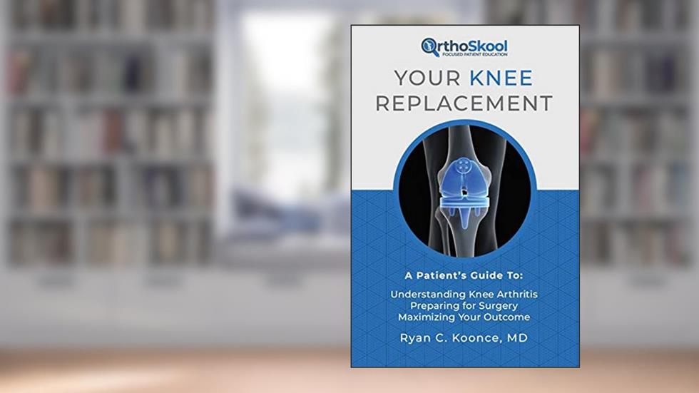 Your Knee Replacement: A Patient's Guide To: Understanding Knee Arthritis, Preparing for Surgery, Maximizing Your Outcome, written by Ryan C. Koonce MD