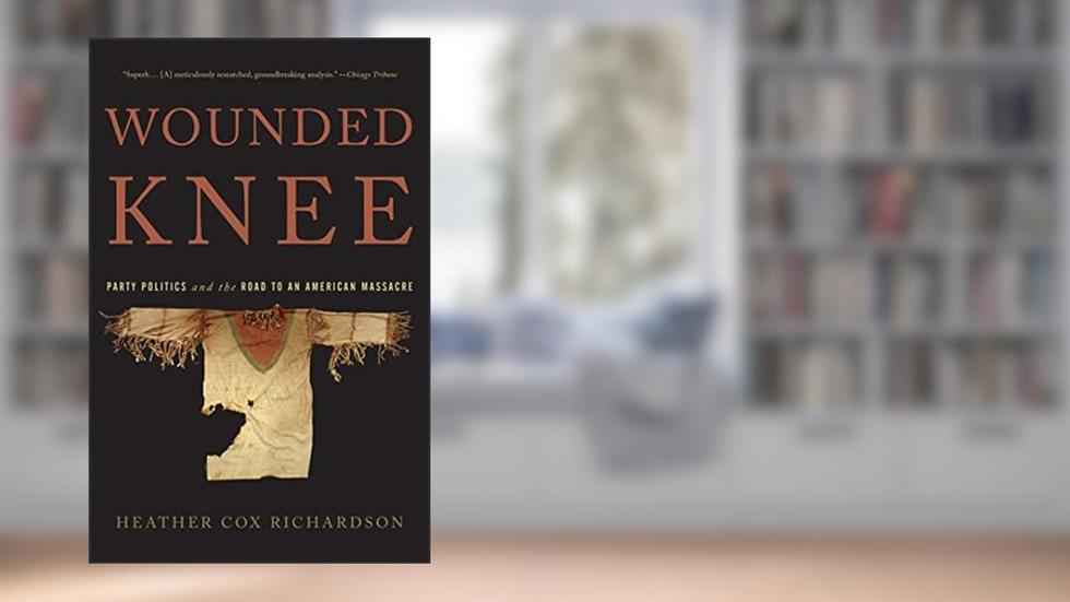 Wounded Knee: Party Politics and the Road to an American Massacre, written by Heather Cox Richardson