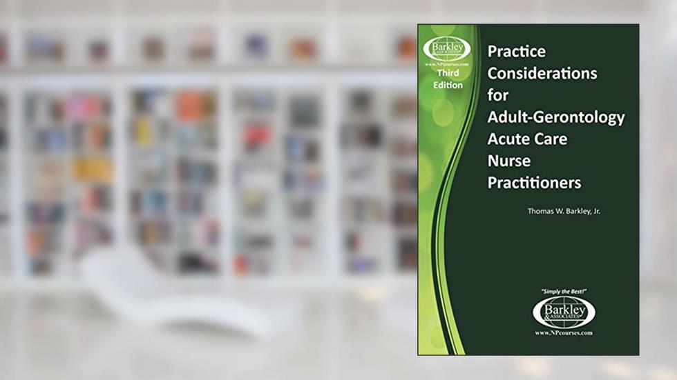 Practice Considerations for Nurse Practitioners in Acute Care (3rd Edition), written by Thomas W. Barkley Jr.