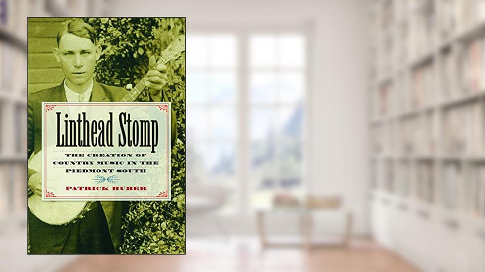 Linthead Stomp: The Creation of Country Music in the Piedmont South, written by Patrick Huber