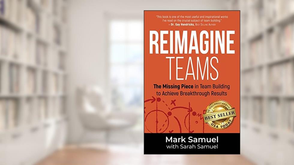 Reimagine Teams: The Missing Piece in Team Building to Achieve Breakthrough Results, written by Mark Samuel