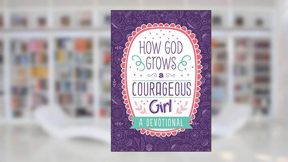How God Grows a Courageous Girl (Courageous Girls), written by Carey Scott