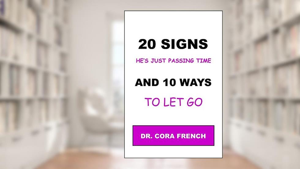 20 SIGNS HE'S JUST PASSING TIME, AND 10 WAYS TO LET GO OF HIM: He's not not that into you, let him go, and have your peace of mind, written by CORA FRENCH