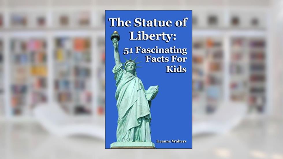 The Statue of Liberty: 51 Fascinating Facts For Kids, written by Leanne Walters