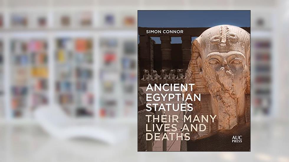 Ancient Egyptian Statues: Their Many Lives and Deaths, written by Simon Connor