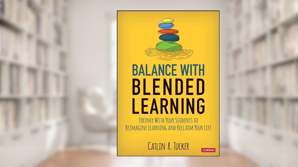 Balance With Blended Learning: Partner With Your Students to Reimagine Learning and Reclaim Your Life (Corwin Teaching Essentials), written by Catlin R. Tucker