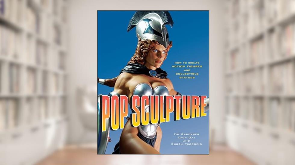 Pop Sculpture: How to Create Action Figures and Collectible Statues, written by Tim Bruckner; Ruben Procopio; Zach Oat