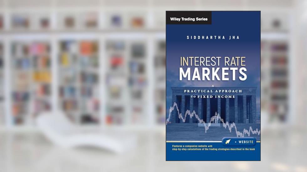 Interest Rate Markets: A Practical Approach to Fixed Income, written by Siddhartha Jha