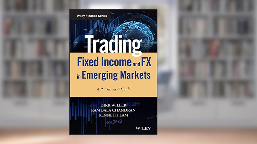 Trading Fixed Income and FX in Emerging Markets: A Practitioner's Guide (Wiley Finance), written by Dirk Willer; Ram Bala Chandran; Kenneth Lam