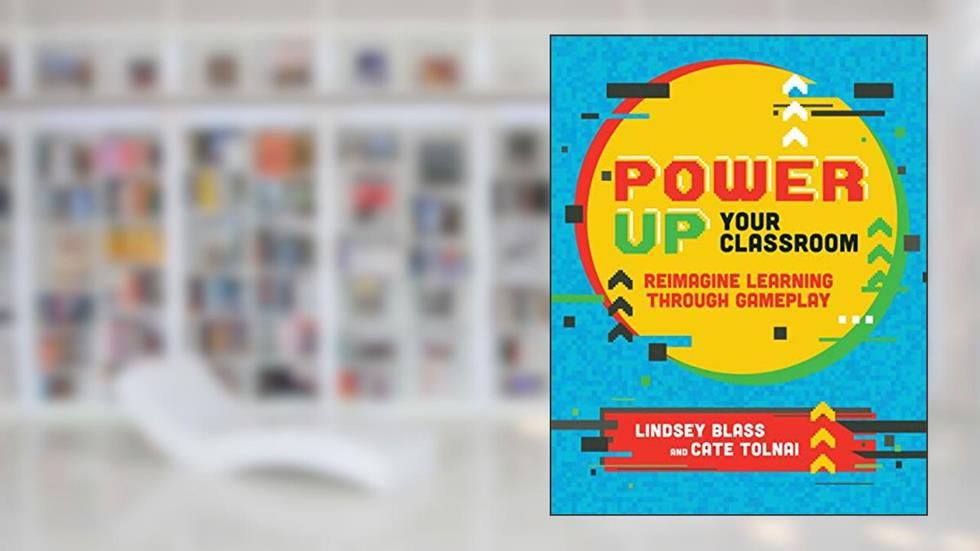 Power Up Your Classroom: Reimagine Learning Through Gameplay, written by Lindsey Blass; Cate Tolnai