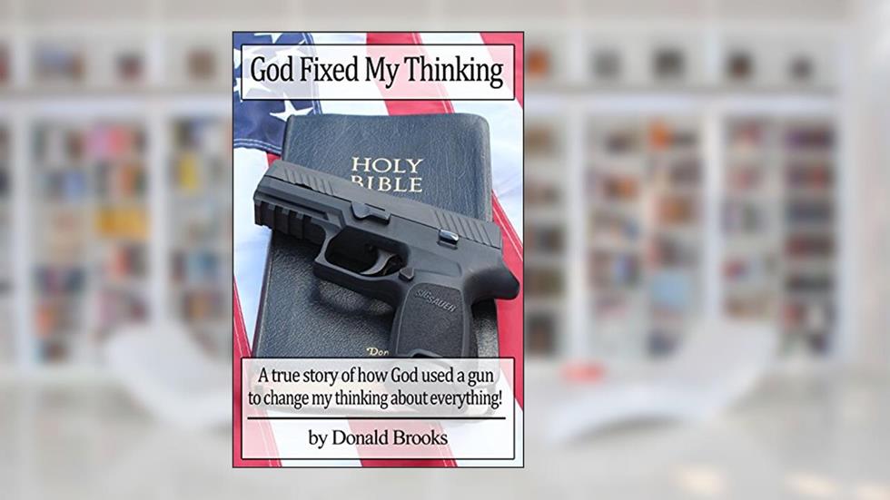 God Fixed My Thinking: A true story of how God used a gun to change my thinking about everything, written by Donald Brooks