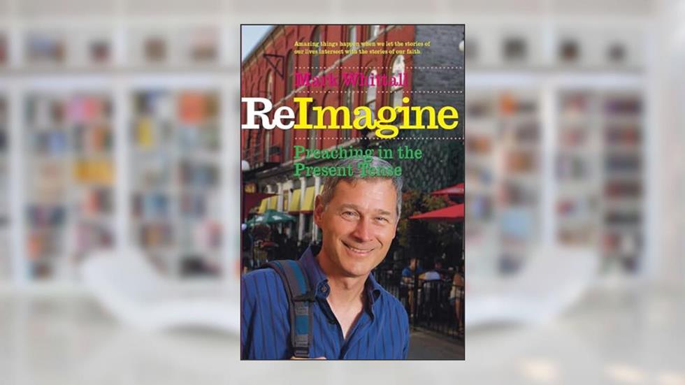 ReImagine: Preaching in the Present Tense, written by Mark Whittall